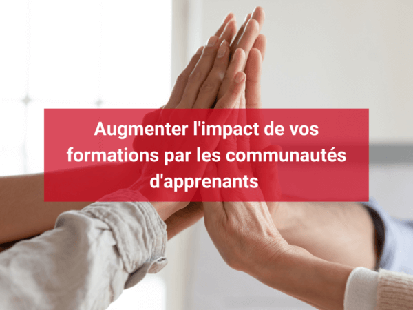 Augmenter l’impact de vos formations par les communautés d’apprenants